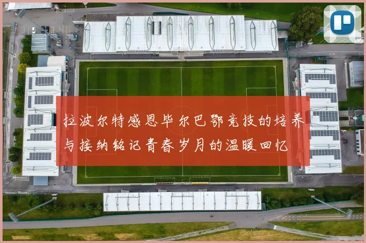 拉波尔特感恩毕尔巴鄂竞技的培养与接纳铭记青春岁月的温暖回忆