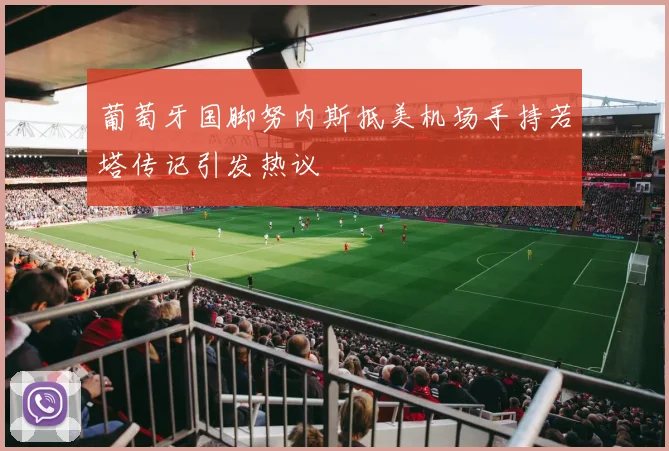 葡萄牙国脚努内斯抵美机场手持若塔传记引发热议
