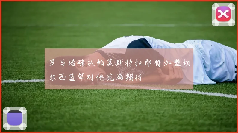 罗马诺确认帕莱斯特拉即将加盟切尔西蓝军对他充满期待
