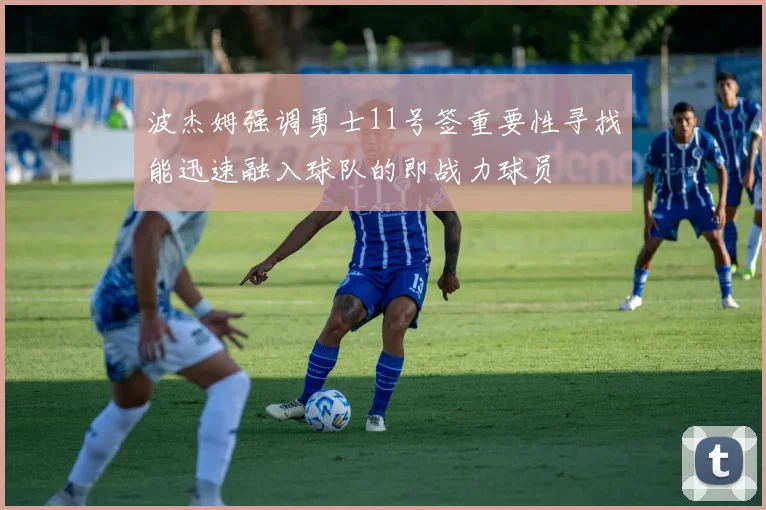 波杰姆强调勇士11号签重要性寻找能迅速融入球队的即战力球员