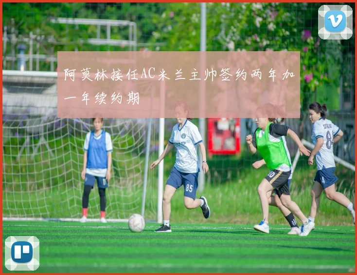 阿莫林接任AC米兰主帅签约两年加一年续约期