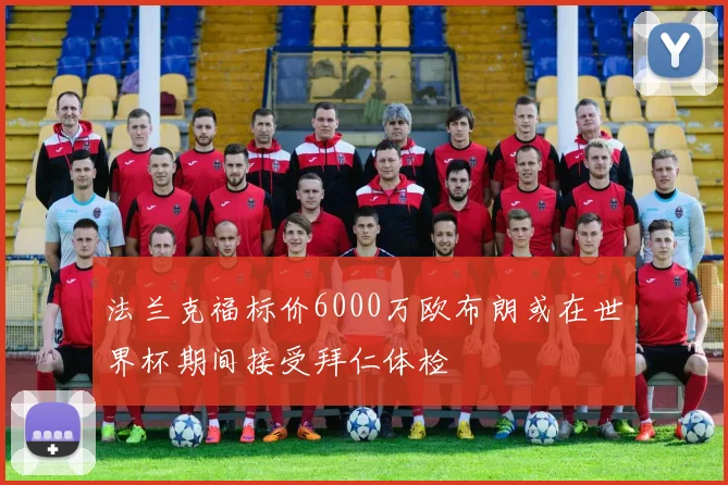 法兰克福标价6000万欧布朗或在世界杯期间接受拜仁体检